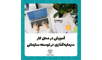 آموزش در محل کار؛ سرمایه‌گذاری در توسعه سازمانی